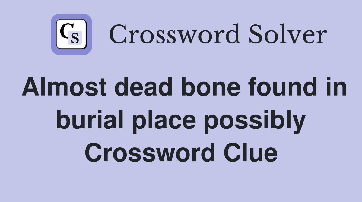 Almost dead bone found in burial place possibly Crossword Clue