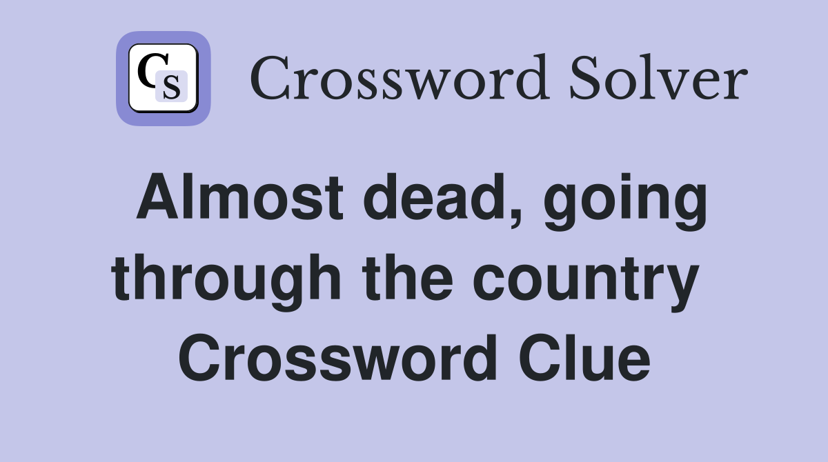 Almost dead, going through the country  Crossword Clue
