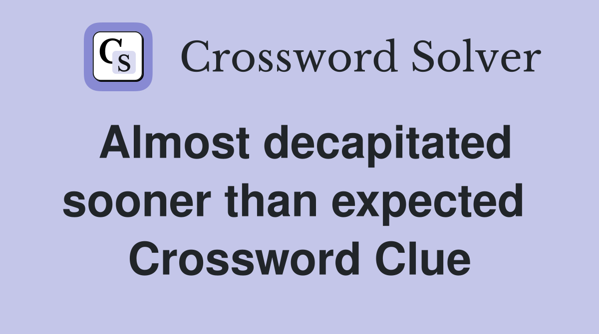 Almost decapitated sooner than expected  Crossword Clue