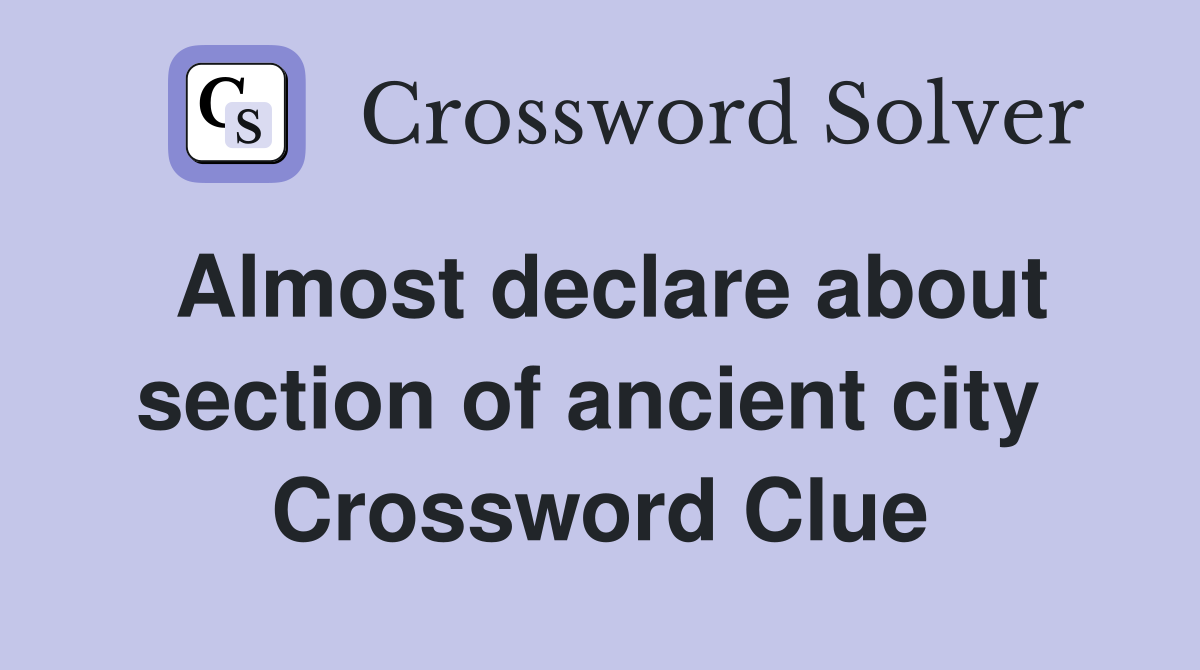 Almost declare about section of ancient city  Crossword Clue