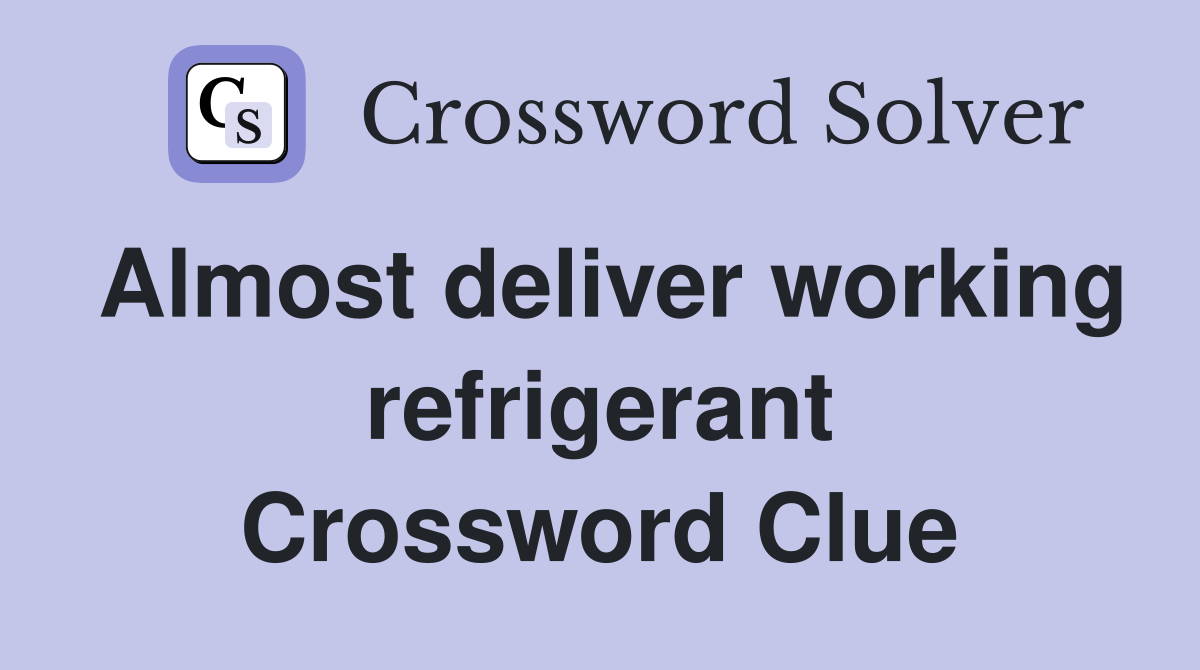 Almost deliver working refrigerant Crossword Clue