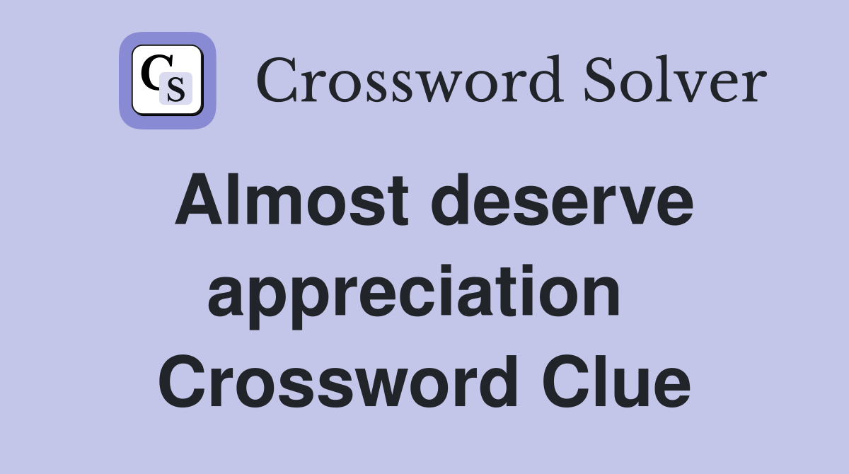 Almost deserve appreciation  Crossword Clue