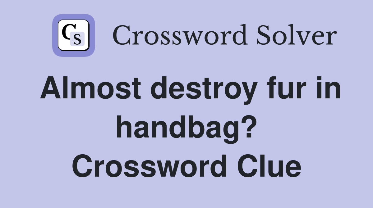 Almost destroy fur in handbag? Crossword Clue