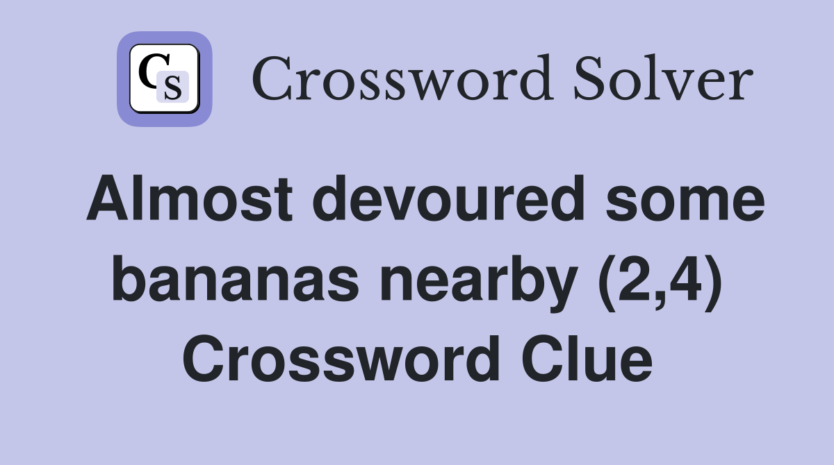 Almost devoured some bananas nearby (2,4) Crossword Clue