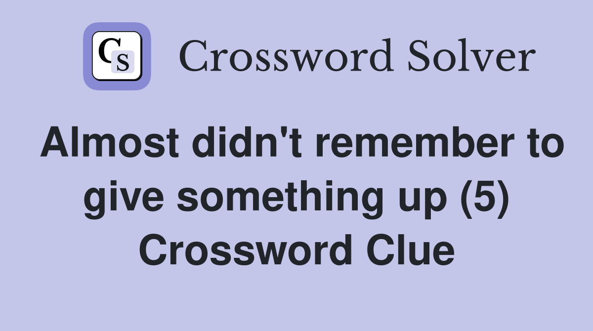 Almost didn't remember to give something up (5) Crossword Clue