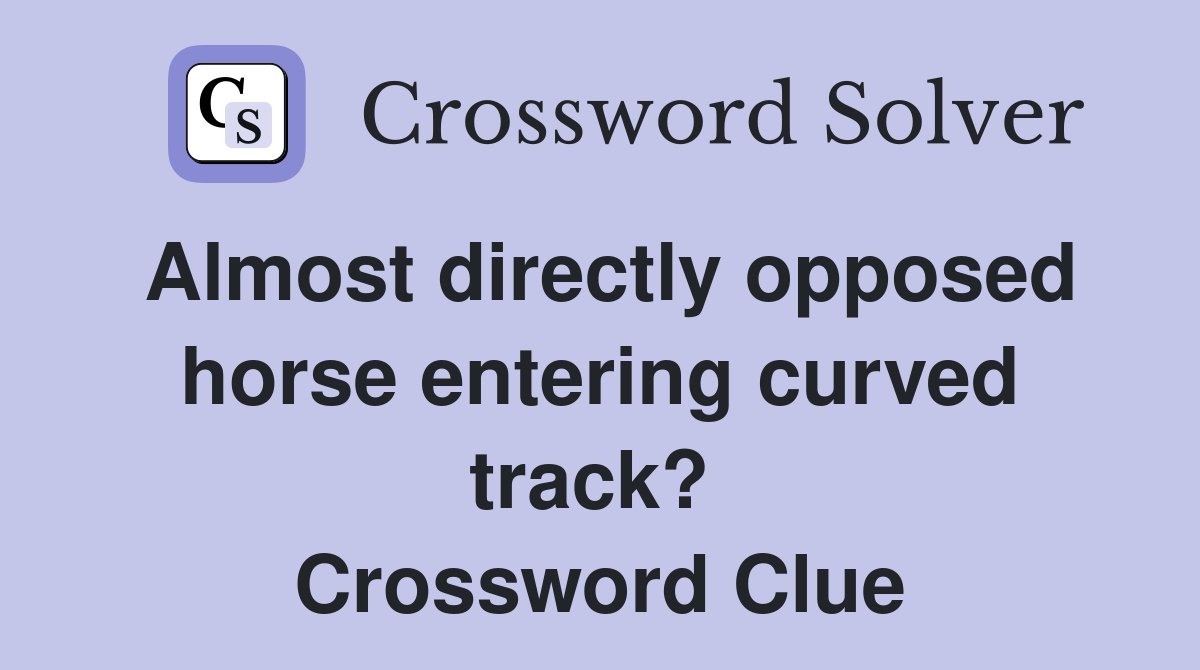Almost directly opposed horse entering curved track?  Crossword Clue