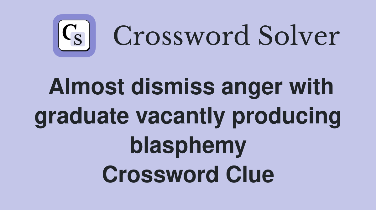 Almost dismiss anger with graduate vacantly producing blasphemy Crossword Clue