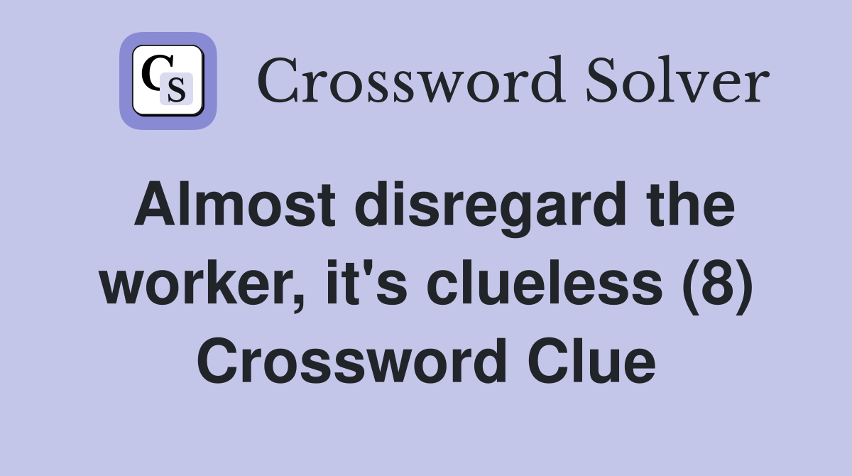Almost disregard the worker, it's clueless (8) Crossword Clue