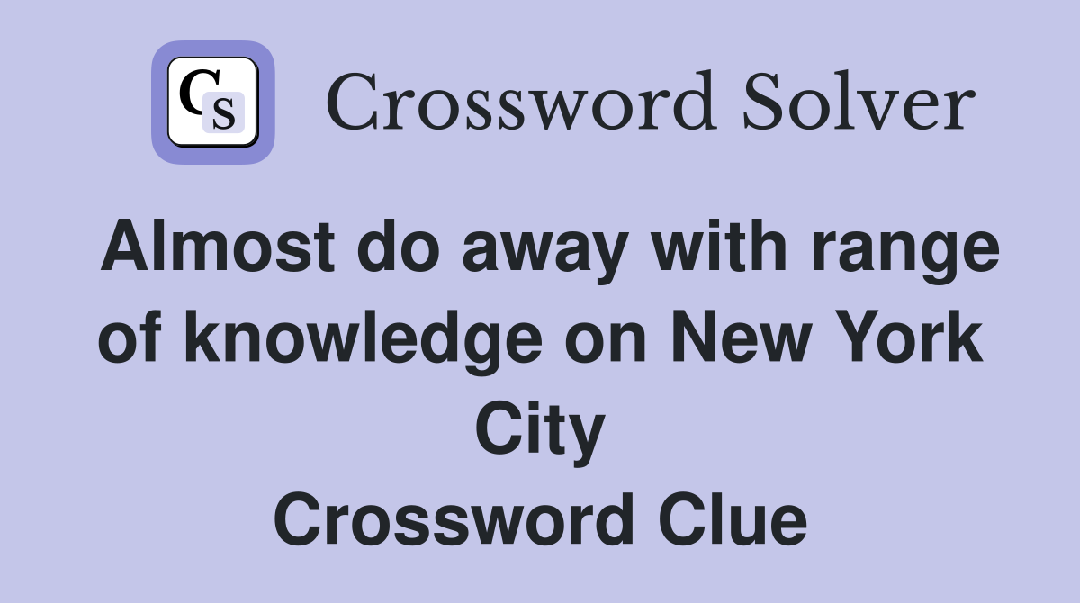 Almost do away with range of knowledge on New York City Crossword Clue