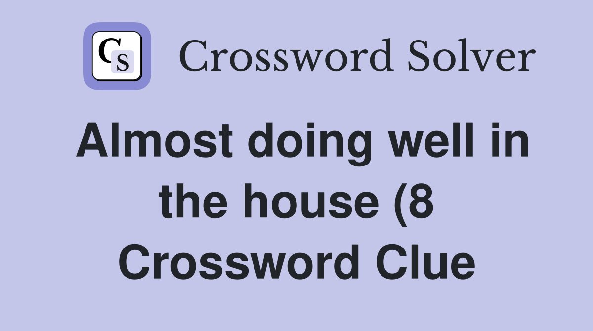 Almost doing well in the house (8) Crossword Clue Answers Crossword Almost doing well in the house (8) Crossword Clue Answers Crossword