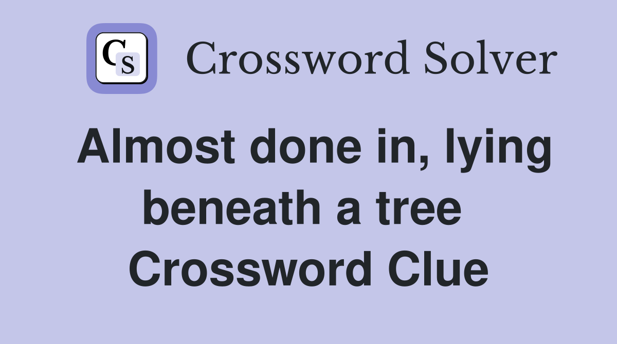 Almost done in, lying beneath a tree  Crossword Clue