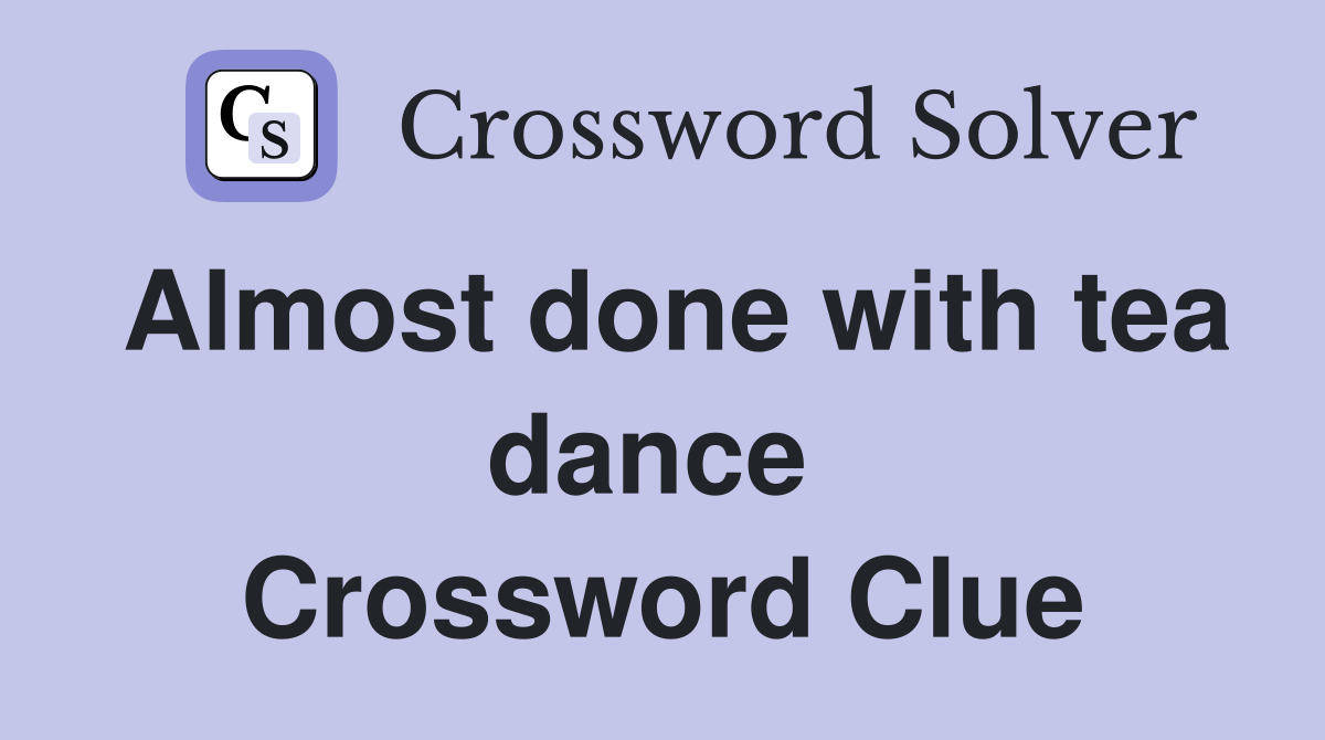 Almost done with tea dance  Crossword Clue