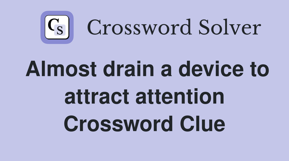 Almost drain a device to attract attention Crossword Clue