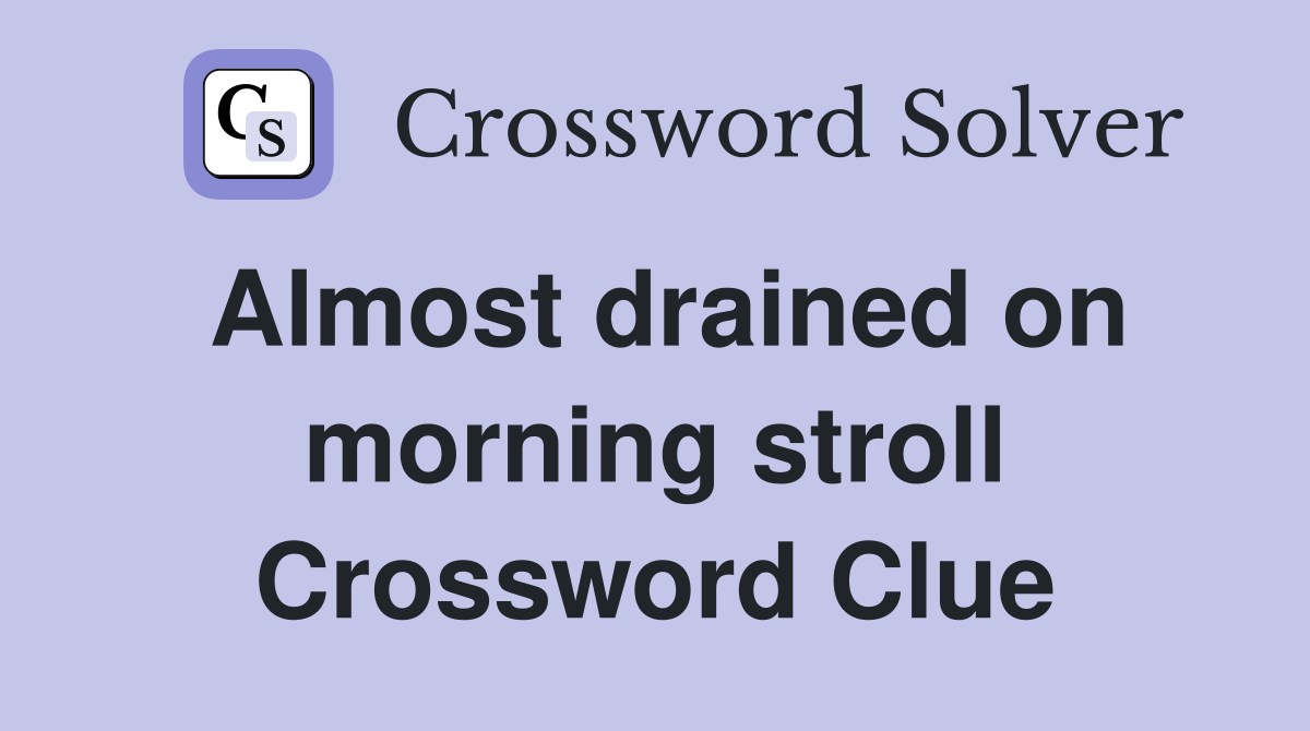 Almost drained on morning stroll Crossword Clue