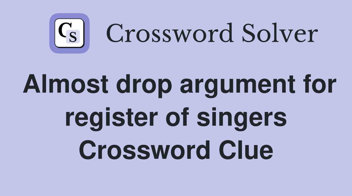 Almost drop argument for register of singers Crossword Clue
