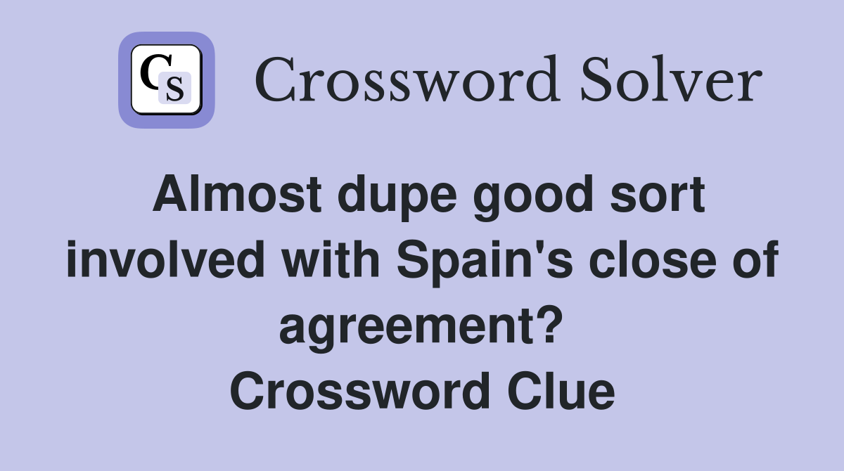 Almost dupe good sort involved with Spain's close of agreement? Crossword Clue