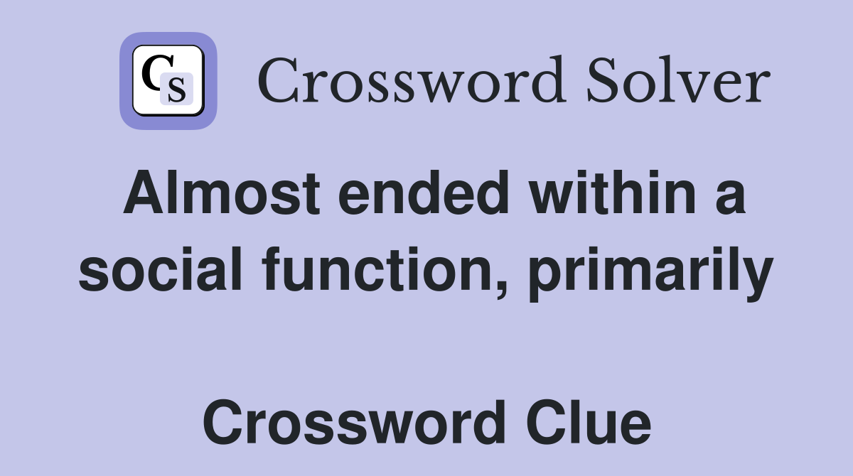Almost ended within a social function, primarily  Crossword Clue