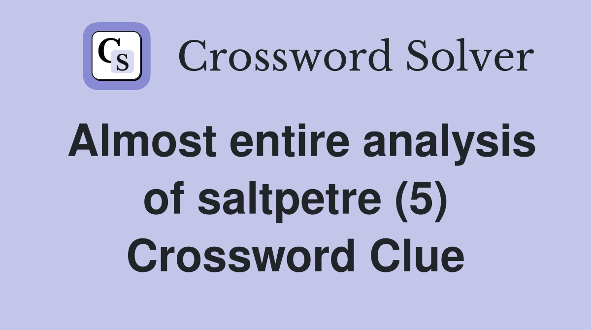 Almost entire analysis of saltpetre (5) Crossword Clue
