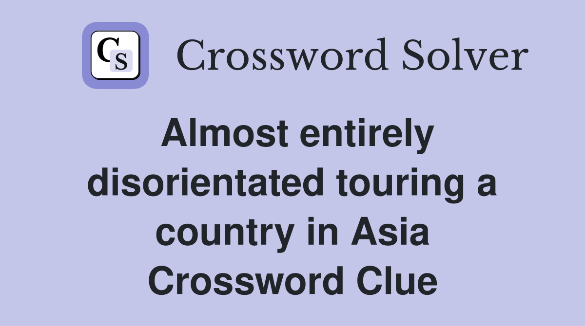 Almost entirely disorientated touring a country in Asia Crossword Clue