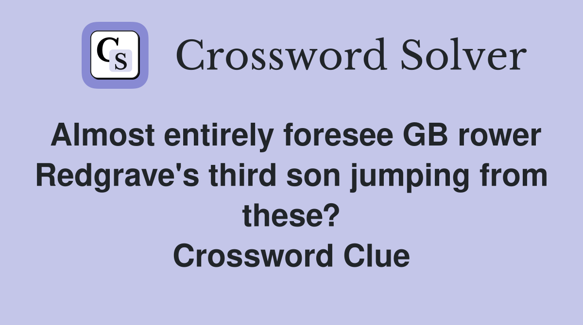 Almost entirely foresee GB rower Redgrave's third son jumping from these? Crossword Clue