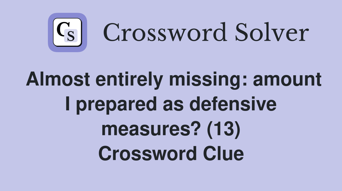 Almost entirely missing: amount I prepared as defensive measures? (13) Crossword Clue