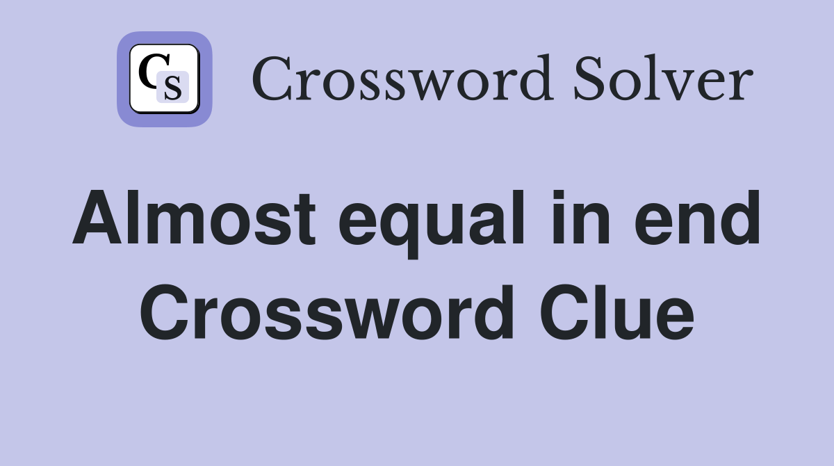 Almost equal in end  Crossword Clue