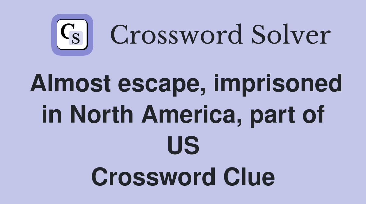 Almost escape, imprisoned in North America, part of US Crossword Clue