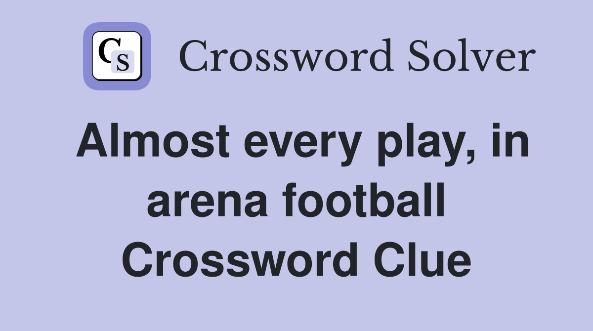 Almost every play, in arena football Crossword Clue