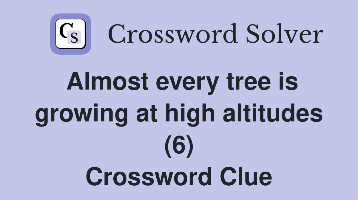 Almost every tree is growing at high altitudes (6) Crossword Clue