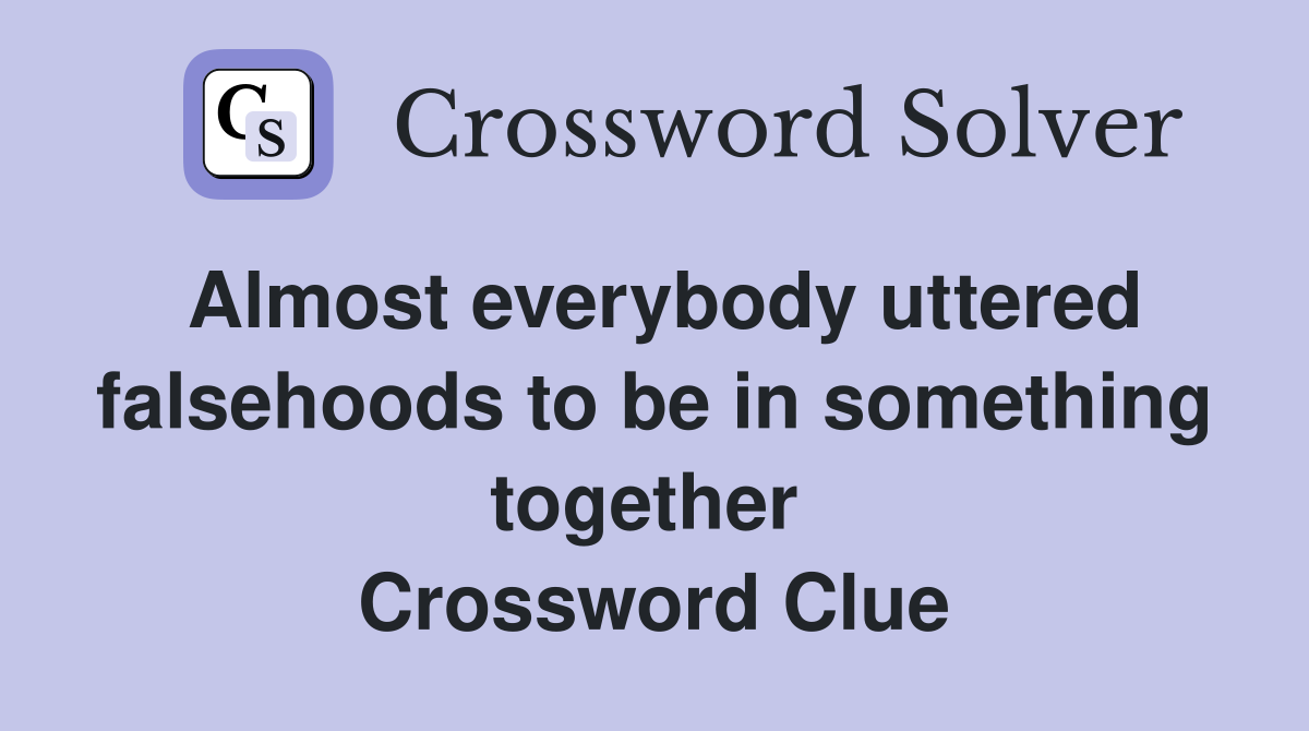 Almost everybody uttered falsehoods to be in something together  Crossword Clue