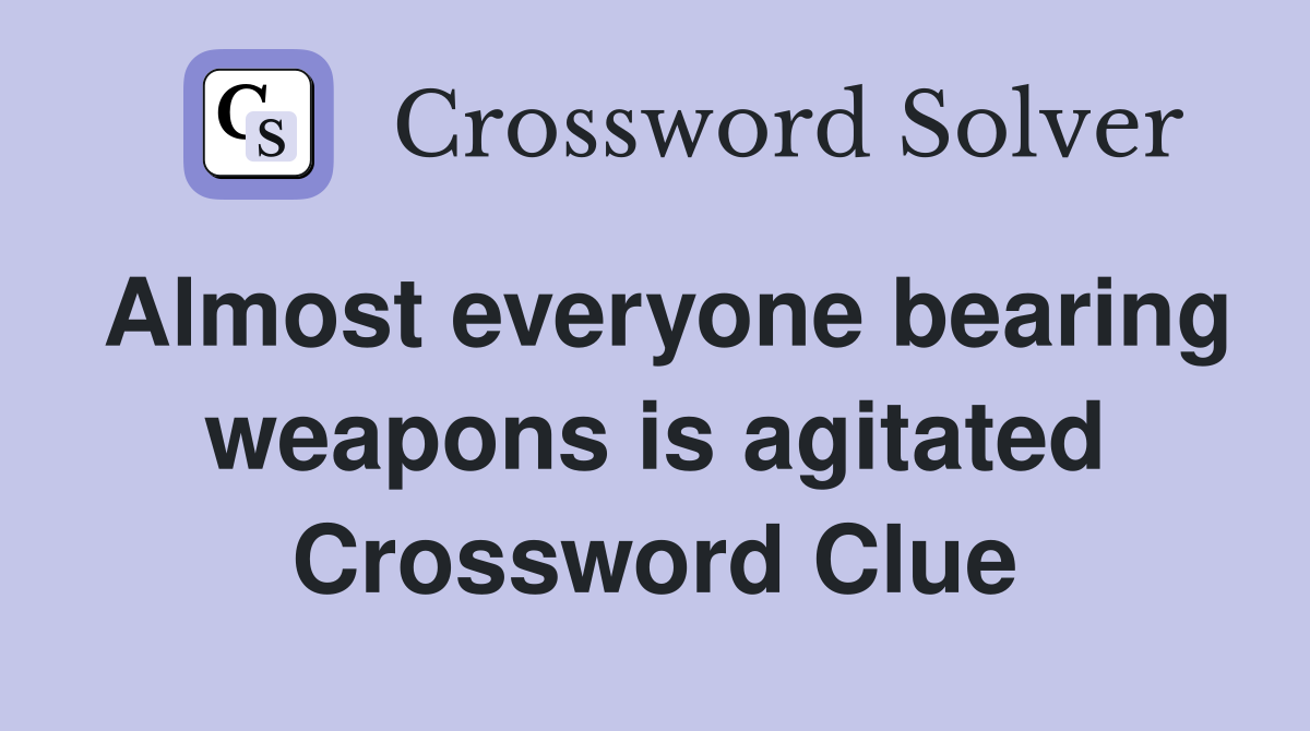 Almost everyone bearing weapons is agitated Crossword Clue
