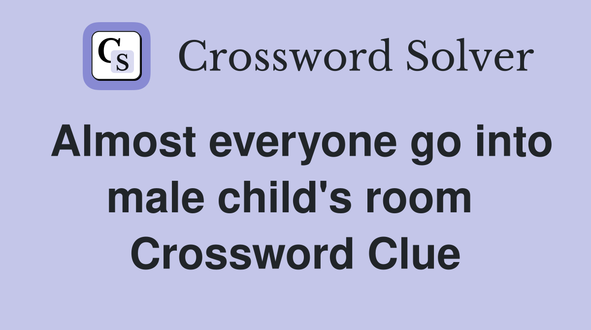 Almost everyone go into male child's room  Crossword Clue