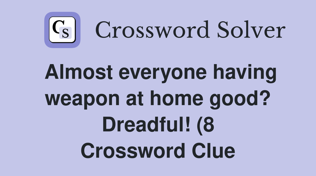 Almost everyone having weapon at home good? Dreadful! (8 Crossword Clue