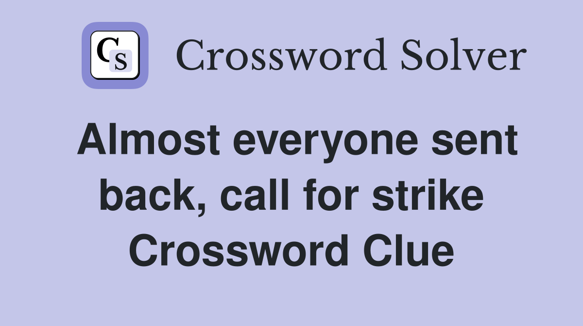 Almost everyone sent back, call for strike Crossword Clue