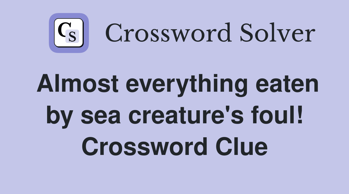Almost everything eaten by sea creature's foul! Crossword Clue