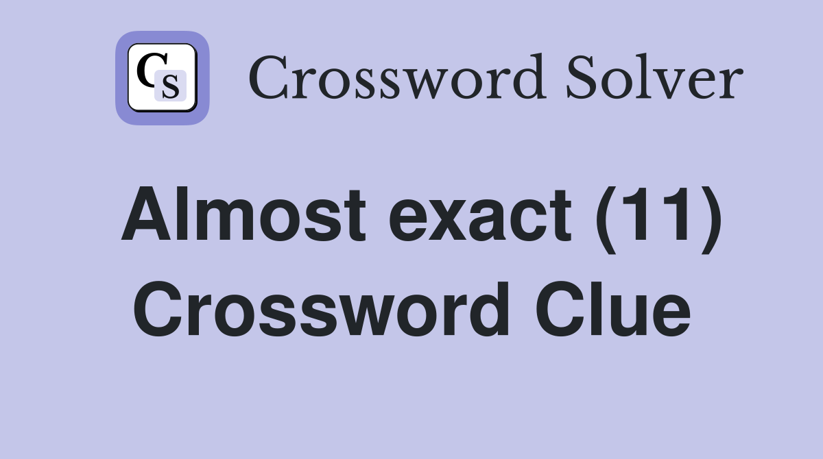 Almost exact (11) Crossword Clue