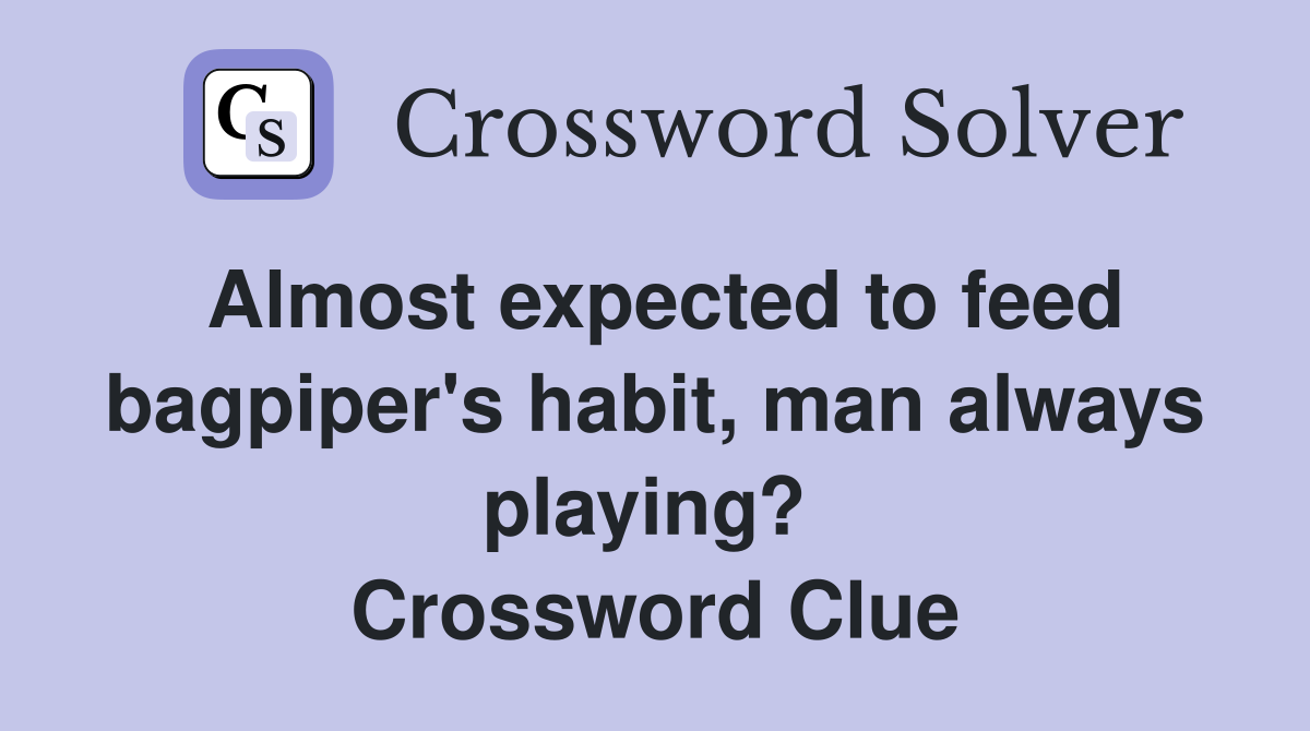 Almost expected to feed bagpiper's habit, man always playing?  Crossword Clue