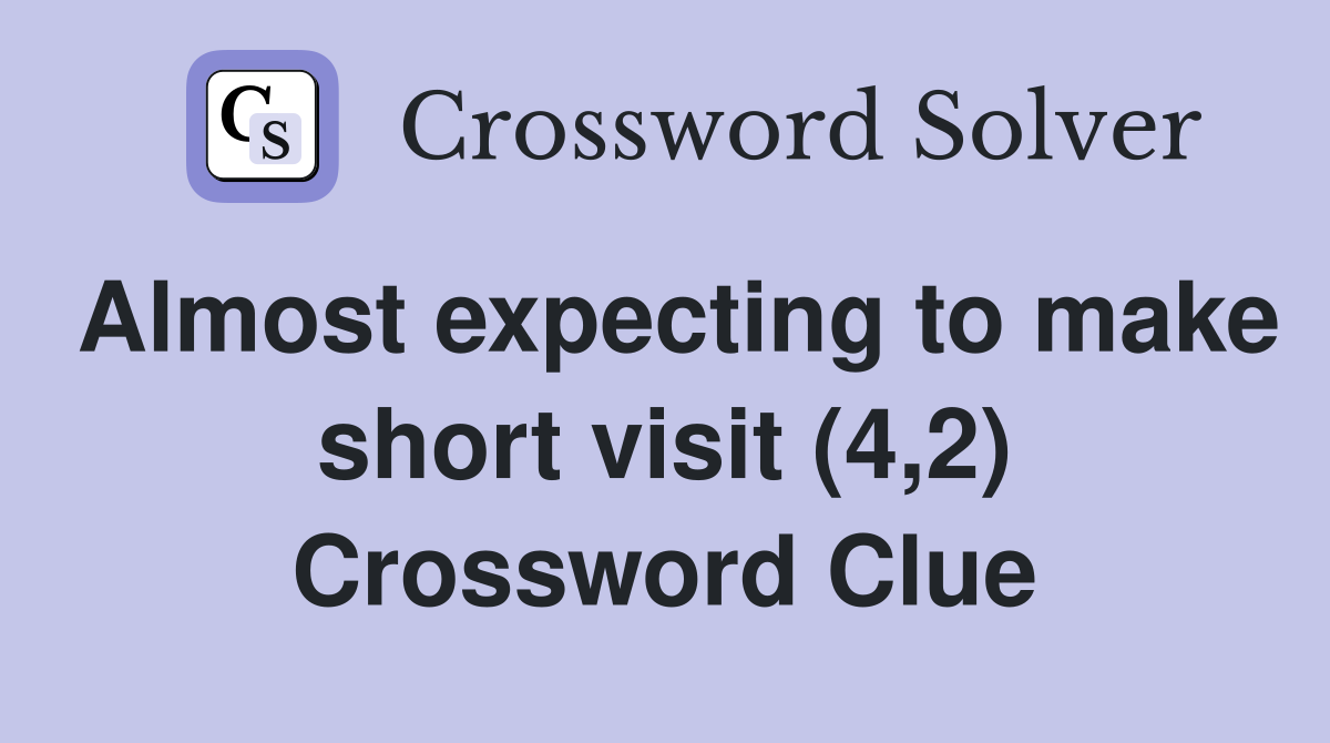 Almost expecting to make short visit (4,2) Crossword Clue