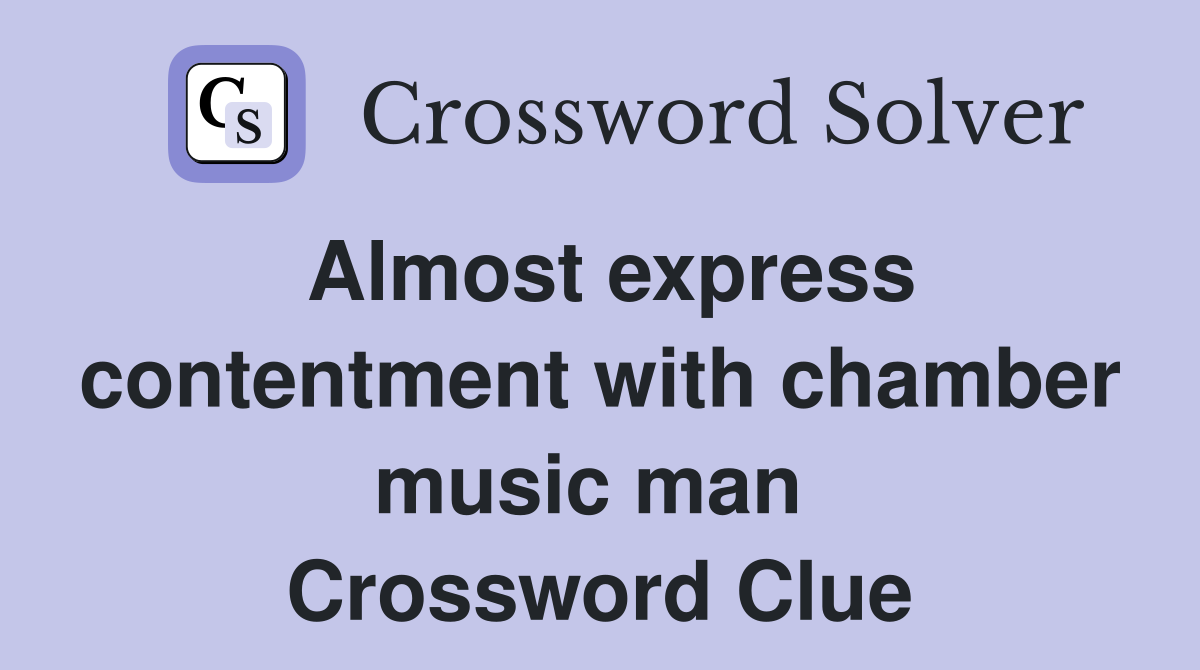 Almost express contentment with chamber music man  Crossword Clue