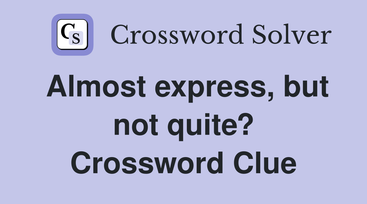 Almost express, but not quite? Crossword Clue
