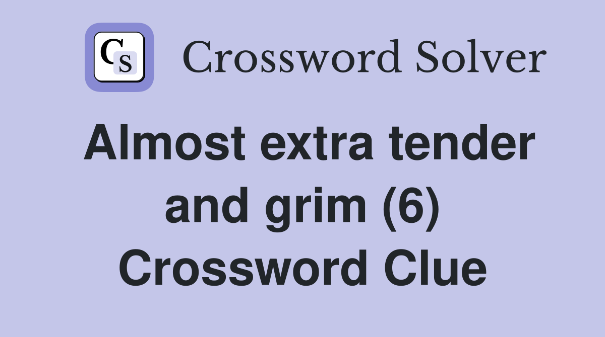 Almost extra tender and grim (6) Crossword Clue