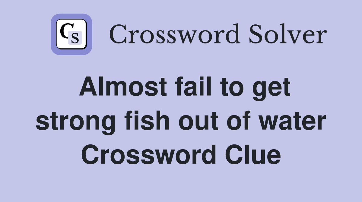 Almost fail to get strong fish out of water Crossword Clue