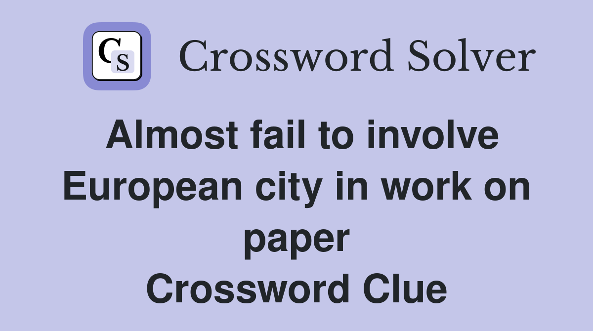 Almost fail to involve European city in work on paper Crossword Clue