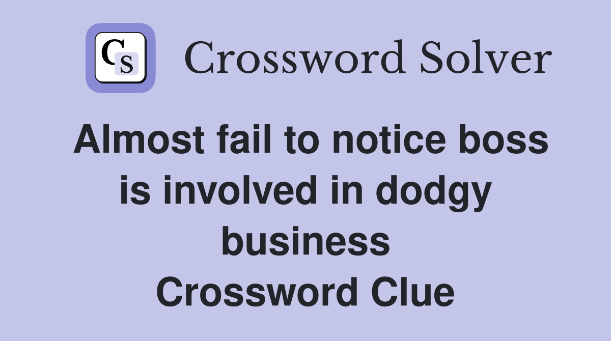 Almost fail to notice boss is involved in dodgy business Crossword Clue