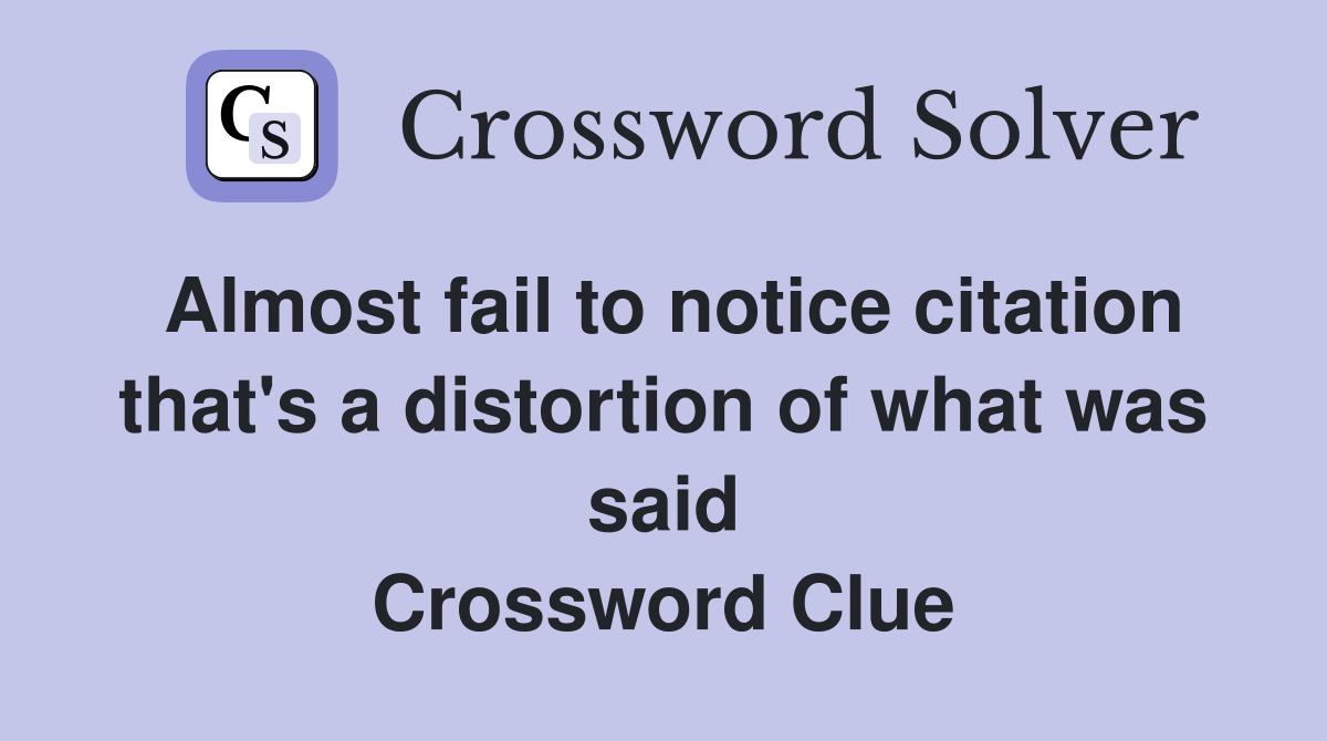 Almost fail to notice citation that's a distortion of what was said Crossword Clue