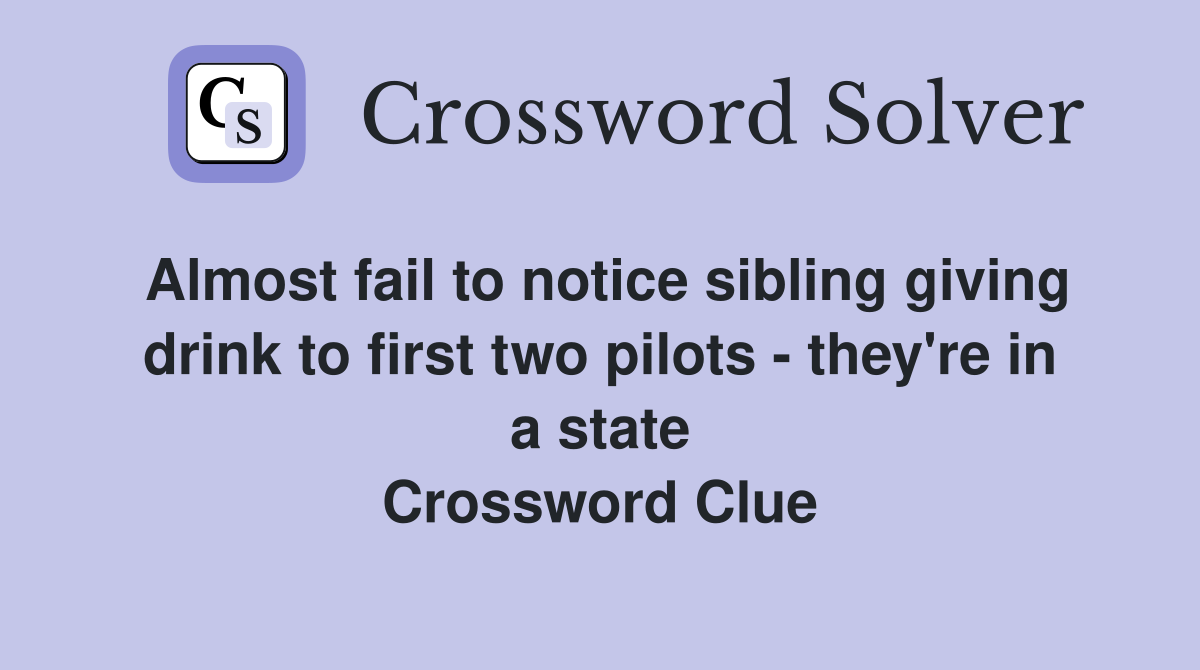 Almost fail to notice sibling giving drink to first two pilots - they're in a state Crossword Clue