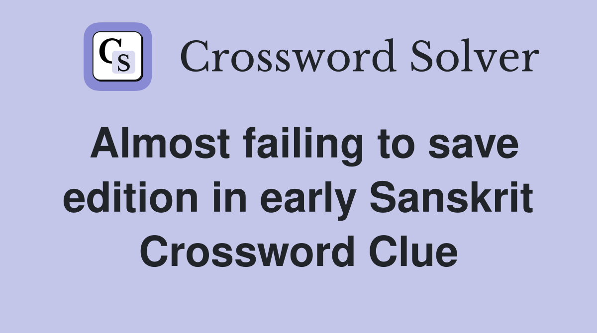 Almost failing to save edition in early Sanskrit Crossword Clue