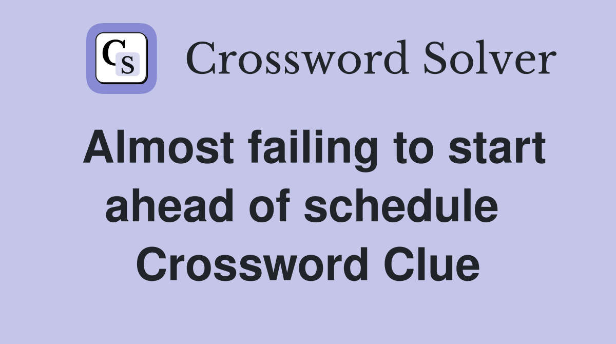 Almost failing to start ahead of schedule  Crossword Clue