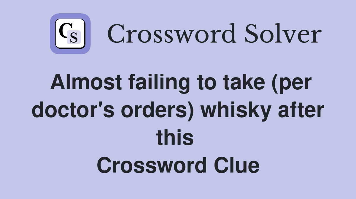 Almost failing to take (per doctor's orders) whisky after this  Crossword Clue