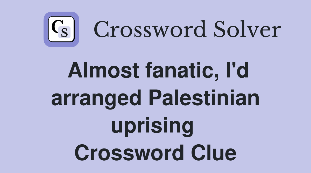 Almost fanatic, I'd arranged Palestinian uprising  Crossword Clue